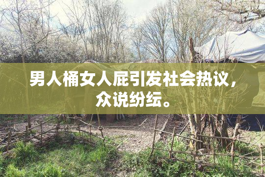 男人桶女人屁引发社会热议，众说纷纭。