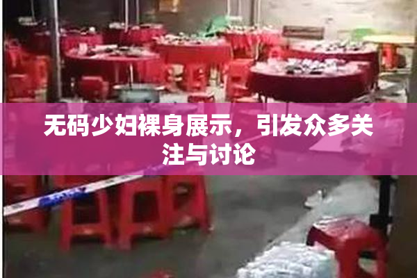 无码少妇裸身展示，引发众多关注与讨论