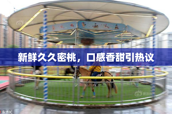 新鲜久久密桃，口感香甜引热议