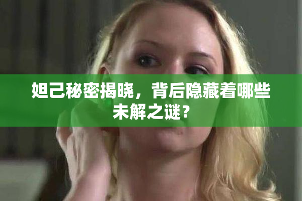 妲己秘密揭晓，背后隐藏着哪些未解之谜？