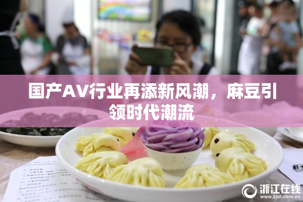国产AV行业再添新风潮，麻豆引领时代潮流