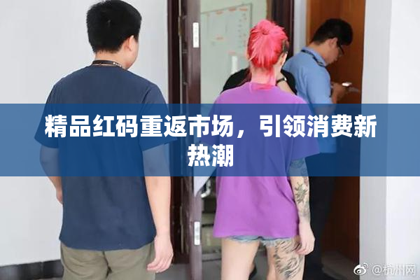 精品红码重返市场，引领消费新热潮