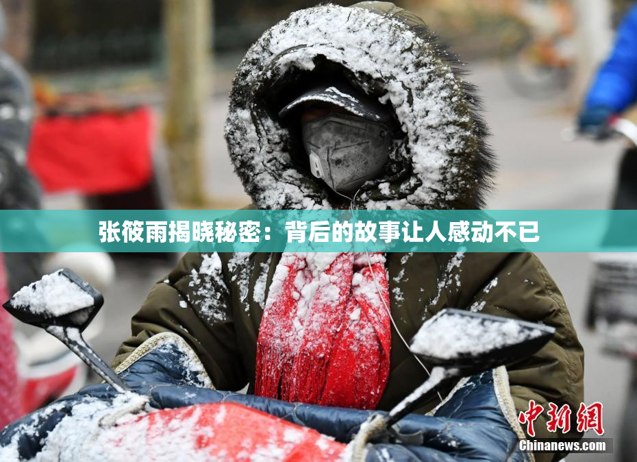 张筱雨揭晓秘密：背后的故事让人感动不已