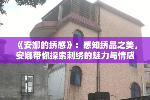 《安娜的绣感》：感知绣品之美，安娜带你探索刺绣的魅力与情感