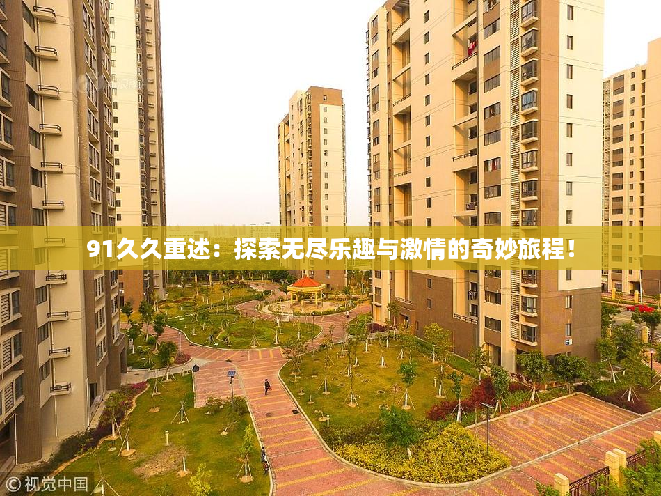 91久久重述：探索无尽乐趣与激情的奇妙旅程！