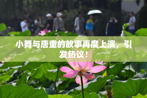 小舞与唐重的故事再度上演，引发热议！