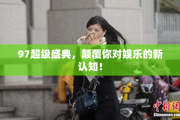 97超级盛典，颠覆你对娱乐的新认知！