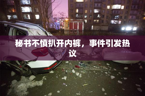 秘书不慎扒开内裤，事件引发热议