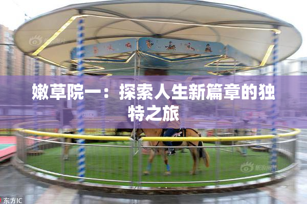 嫩草院一：探索人生新篇章的独特之旅