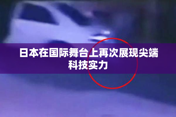 日本在国际舞台上再次展现尖端科技实力