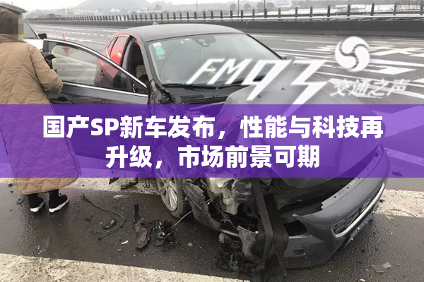 国产SP新车发布，性能与科技再升级，市场前景可期