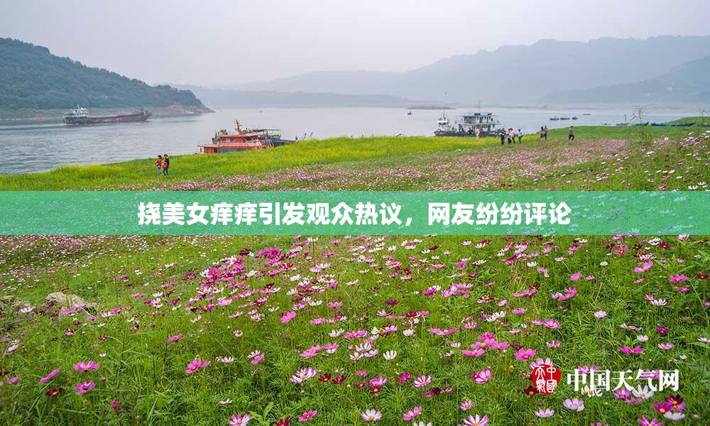 挠美女痒痒引发观众热议，网友纷纷评论