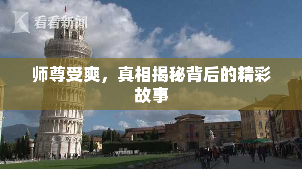 师尊受爽，真相揭秘背后的精彩故事