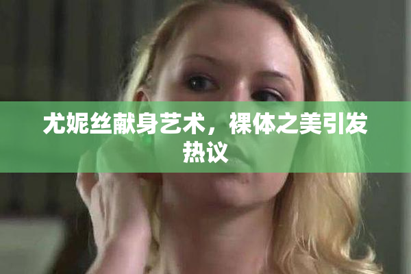尤妮丝献身艺术，裸体之美引发热议