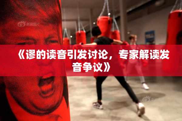 《谬的读音引发讨论，专家解读发音争议》