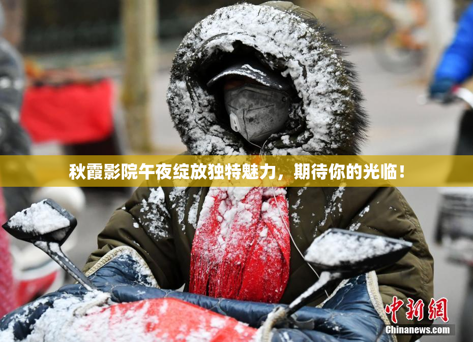 秋霞影院午夜绽放独特魅力，期待你的光临！