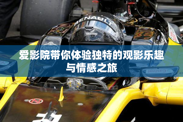 爱影院带你体验独特的观影乐趣与情感之旅