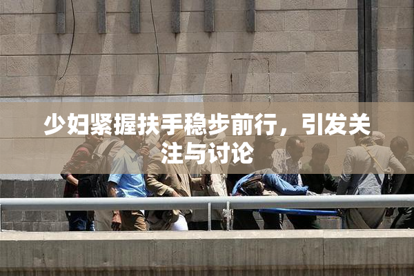 少妇紧握扶手稳步前行，引发关注与讨论