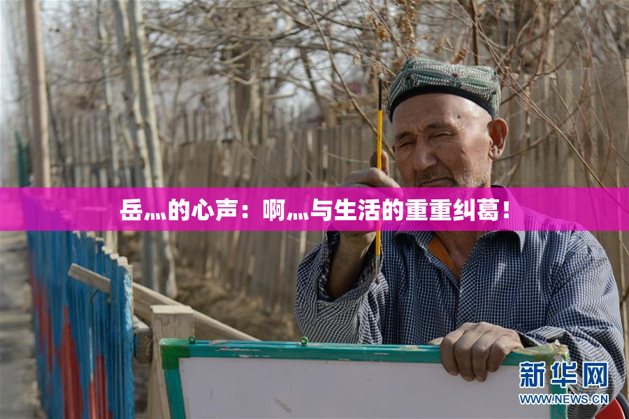岳灬的心声：啊灬与生活的重重纠葛！