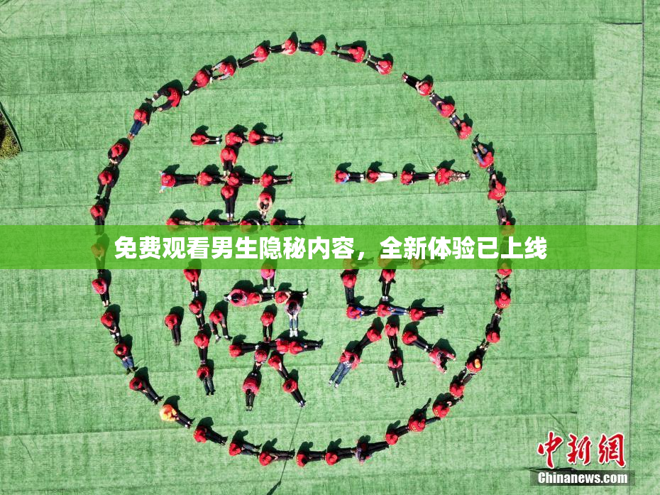 免费观看男生隐秘内容，全新体验已上线