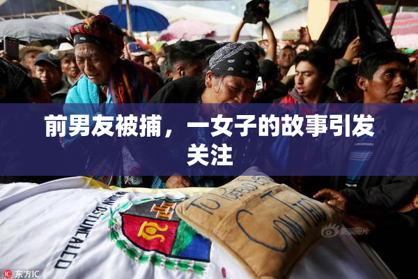 前男友被捕，一女子的故事引发关注