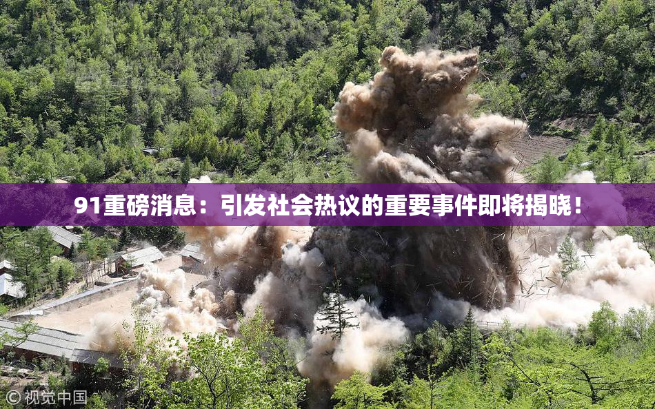 91重磅消息：引发社会热议的重要事件即将揭晓！
