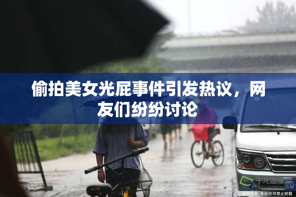 偷拍美女光屁事件引发热议，网友们纷纷讨论