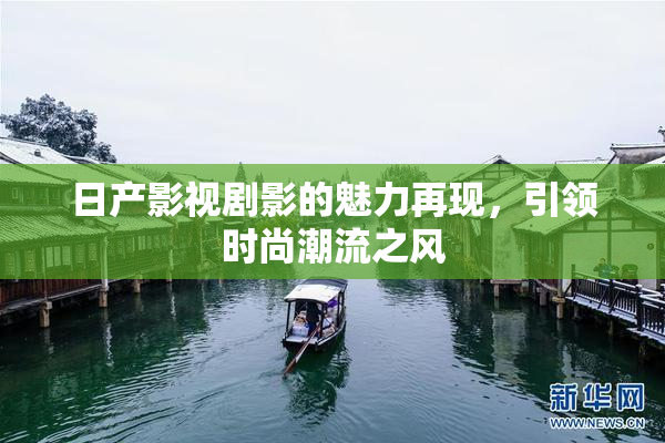 日产影视剧影的魅力再现，引领时尚潮流之风