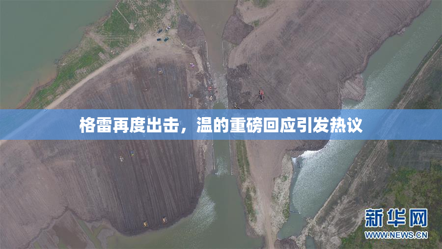 格雷再度出击，温的重磅回应引发热议