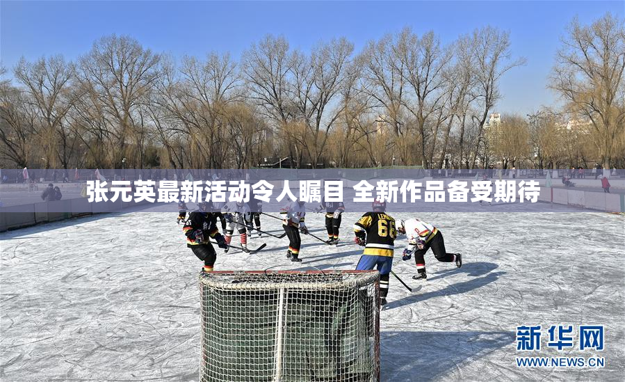 张元英最新活动令人瞩目 全新作品备受期待