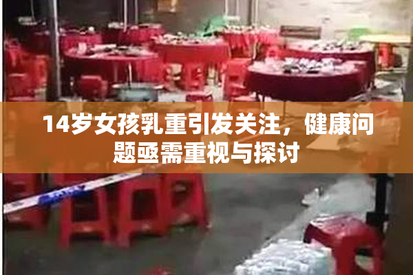 14岁女孩乳重引发关注，健康问题亟需重视与探讨