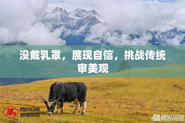没戴乳罩，展现自信，挑战传统审美观