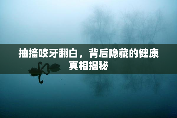 抽搐咬牙翻白，背后隐藏的健康真相揭秘