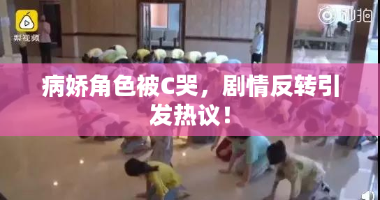 病娇角色被C哭，剧情反转引发热议！