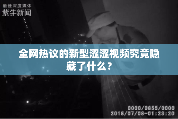 全网热议的新型涩涩视频究竟隐藏了什么？