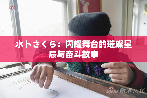 水卜さくら：闪耀舞台的璀璨星辰与奋斗故事