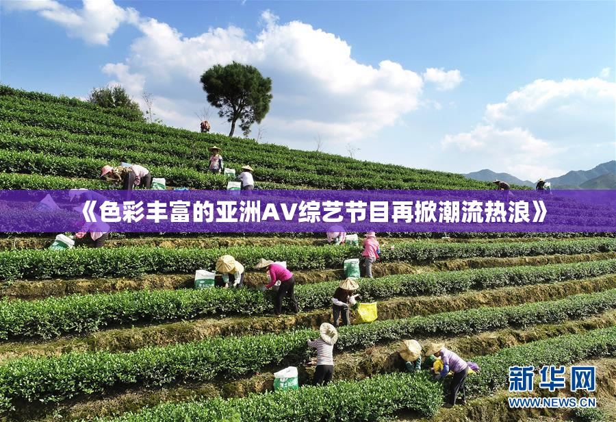 《色彩丰富的亚洲AV综艺节目再掀潮流热浪》