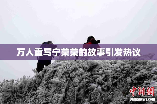 万人重写宁荣荣的故事引发热议