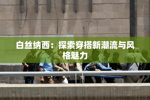 白丝纳西：探索穿搭新潮流与风格魅力
