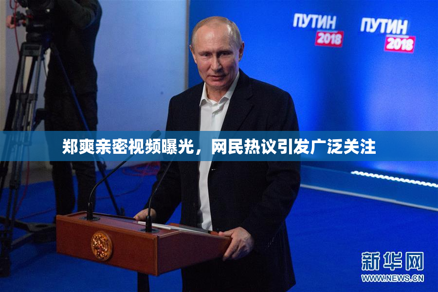 郑爽亲密视频曝光，网民热议引发广泛关注