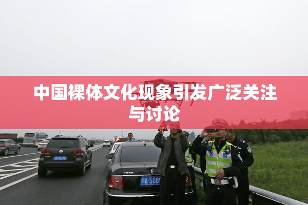 中国裸体文化现象引发广泛关注与讨论