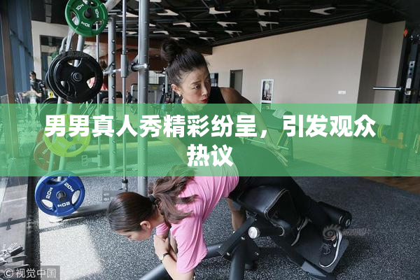 男男真人秀精彩纷呈，引发观众热议