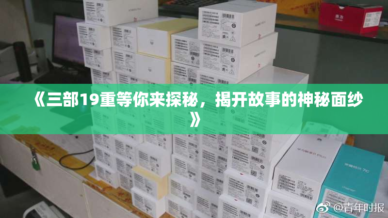 《三部19重等你来探秘，揭开故事的神秘面纱》