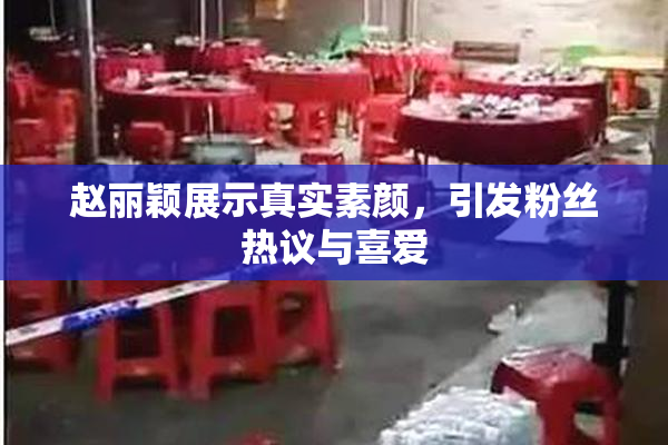 赵丽颖展示真实素颜，引发粉丝热议与喜爱