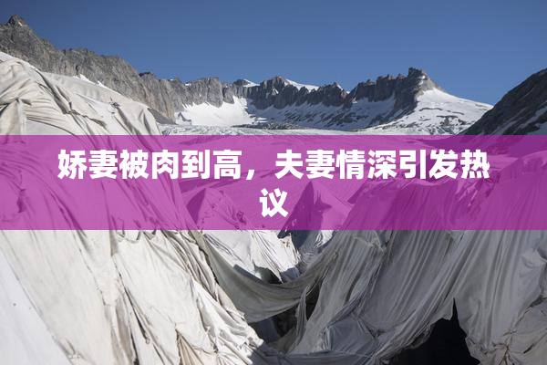 娇妻被肉到高，夫妻情深引发热议