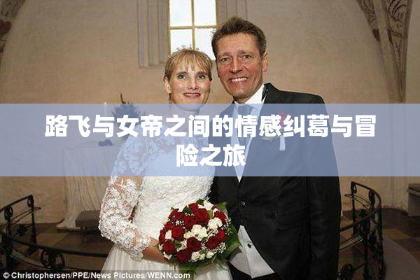 路飞与女帝之间的情感纠葛与冒险之旅