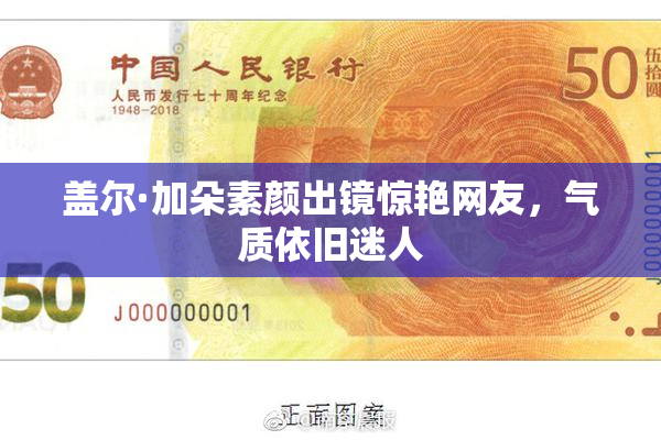 盖尔·加朵素颜出镜惊艳网友，气质依旧迷人