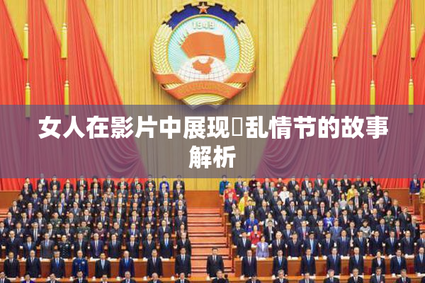女人在影片中展现婬乱情节的故事解析