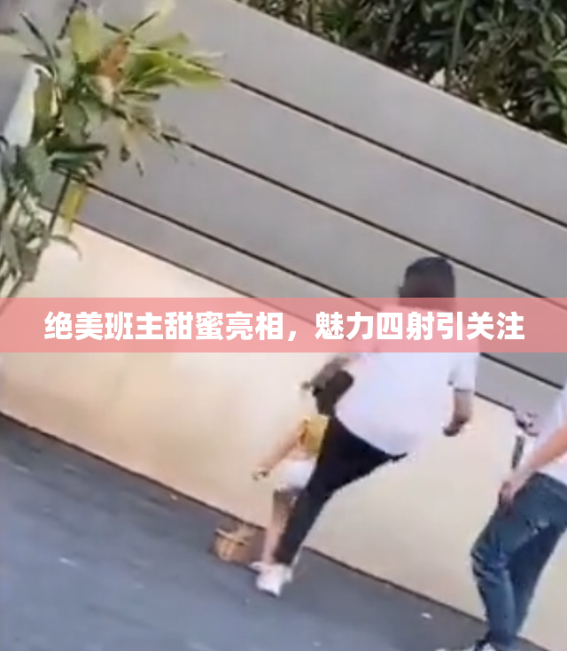 绝美班主甜蜜亮相，魅力四射引关注