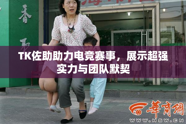 TK佐助助力电竞赛事，展示超强实力与团队默契